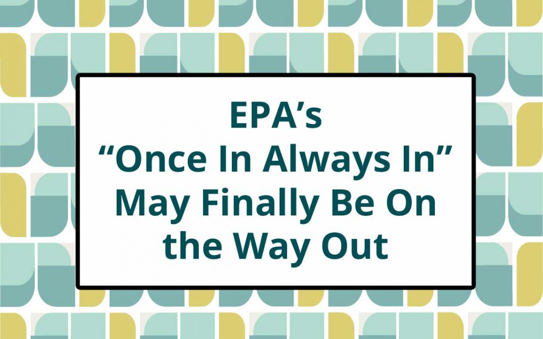 EPA’s “Once In, Always In” May Be Officially on the Way Out