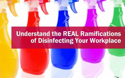 The Importance of Understanding the REAL Ramifications of Disinfecting Your Workplace