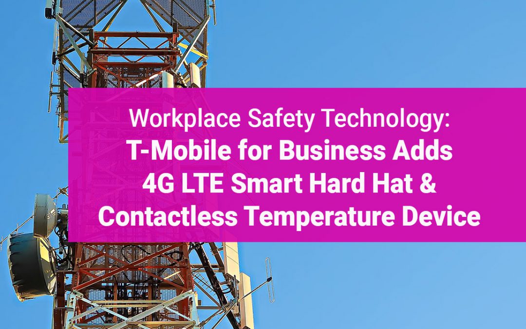 Workplace Safety Technology: T-Mobile for Business Adds 4G LTE HardHat and Contactless Temperature Device